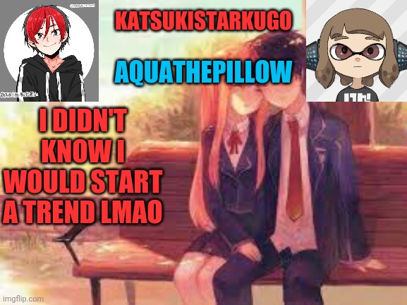 KatsukiStarkugoXAquathepillow | I DIDN'T KNOW I WOULD START A TREND LMAO | image tagged in katsukistarkugoxaquathepillow | made w/ Imgflip meme maker