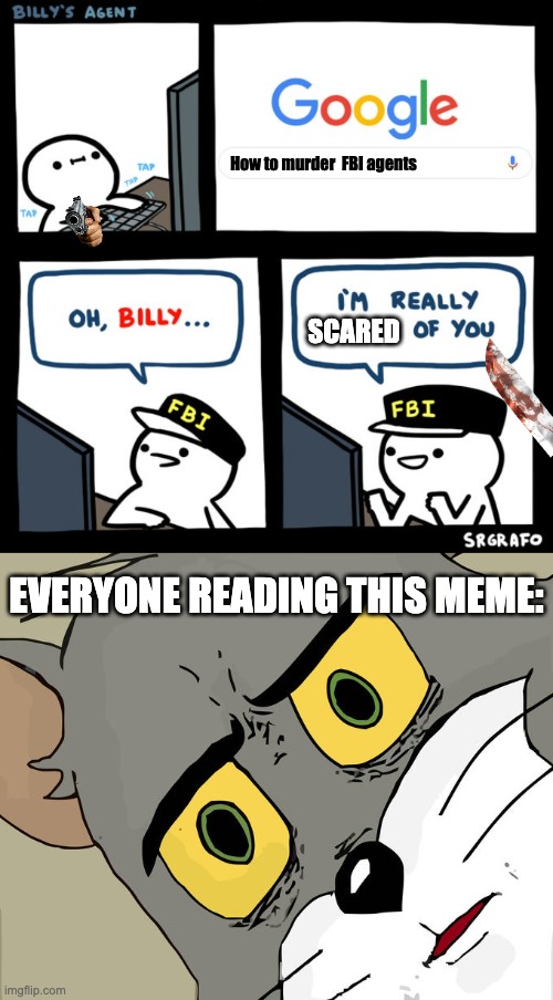 Murder is Nice :D | How to murder  FBI agents; SCARED; EVERYONE READING THIS MEME: | image tagged in billy's fbi agent,memes,unsettled tom | made w/ Imgflip meme maker