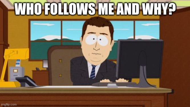 Aaaaand Its Gone | WHO FOLLOWS ME AND WHY? | image tagged in memes,aaaaand its gone | made w/ Imgflip meme maker