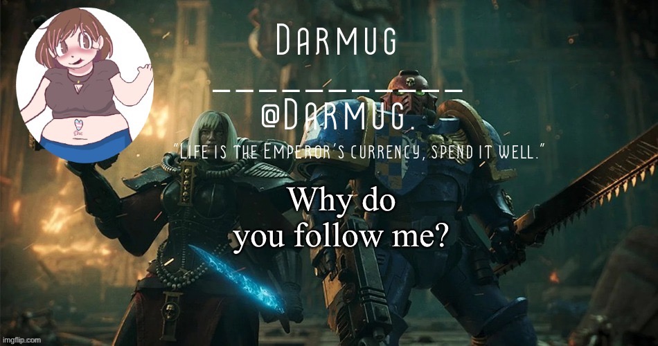 Why do you follow me? | image tagged in darmug's announcement template | made w/ Imgflip meme maker