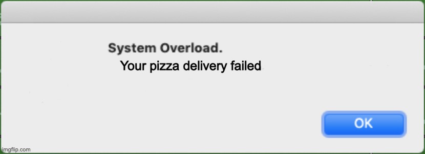 NOOOOO | Your pizza delivery failed | image tagged in system overload | made w/ Imgflip meme maker