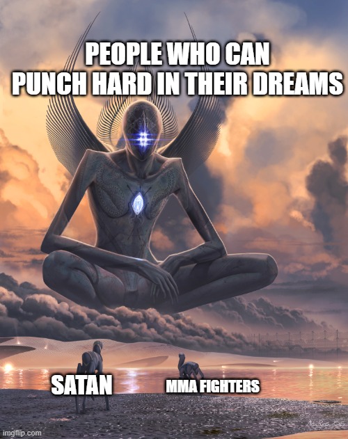 Giant God | PEOPLE WHO CAN PUNCH HARD IN THEIR DREAMS; SATAN; MMA FIGHTERS | image tagged in giant god | made w/ Imgflip meme maker