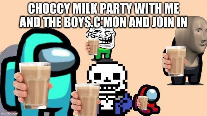 you got invited to a choccy milk party | CHOCCY MILK PARTY WITH ME AND THE BOYS.C'MON AND JOIN IN | image tagged in choccy milk,choccy milk party | made w/ Imgflip meme maker