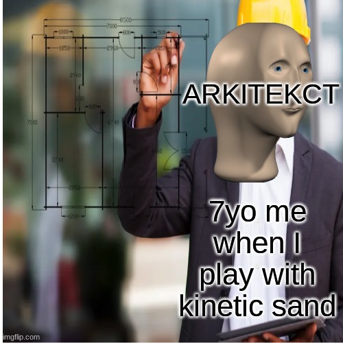 ARKITEKCT; 7yo me when I play with kinetic sand | image tagged in meme man | made w/ Imgflip meme maker