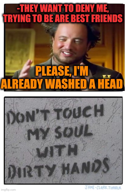 -Poetry with positive mark. | -THEY WANT TO DENY ME, TRYING TO BE ARE BEST FRIENDS; PLEASE, I'M ALREADY WASHED A HEAD | image tagged in memes,two buttons,poetry,dirt,washing hands,best friend | made w/ Imgflip meme maker