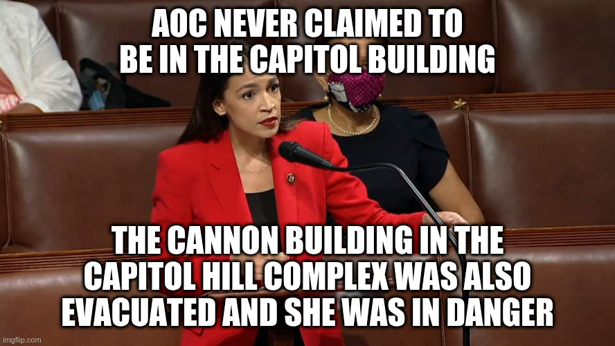 AOC NEVER CLAIMED TO BE IN THE CAPITOL BUILDING THE CANNON BUILDING IN THE CAPITOL HILL COMPLEX WAS ALSO EVACUATED AND SHE WAS IN DANGER | made w/ Imgflip meme maker