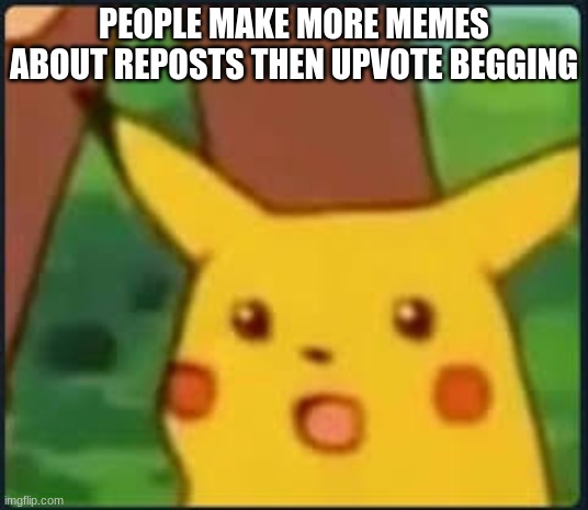 what the what? |  PEOPLE MAKE MORE MEMES ABOUT REPOSTS THEN UPVOTE BEGGING | image tagged in suprised pikachu | made w/ Imgflip meme maker
