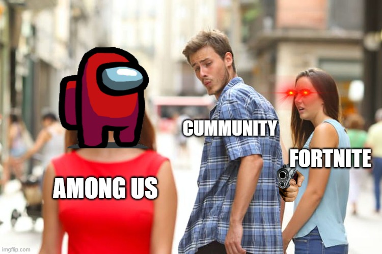 i was just bored |  CUMMUNITY; FORTNITE; AMONG US | image tagged in memes,distracted boyfriend | made w/ Imgflip meme maker