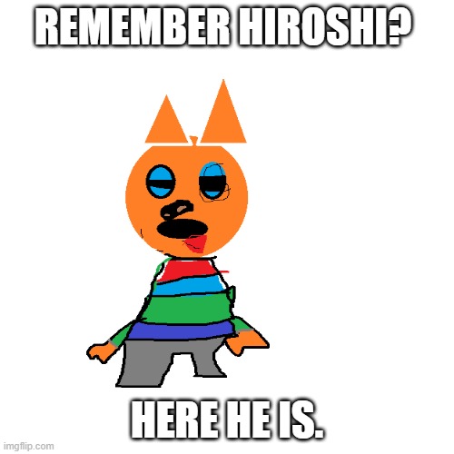 Sorry about his trashy redesign. i had to make him in ms paint. | REMEMBER HIROSHI? HERE HE IS. | image tagged in ms paint,hiroshi | made w/ Imgflip meme maker