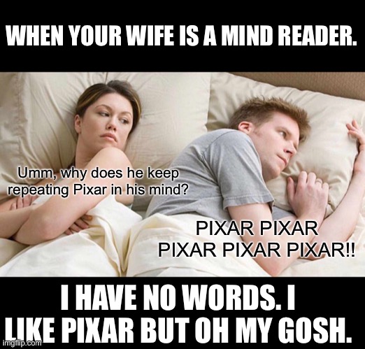 Ummmm | WHEN YOUR WIFE IS A MIND READER. Umm, why does he keep repeating Pixar in his mind? PIXAR PIXAR PIXAR PIXAR PIXAR!! I HAVE NO WORDS. I LIKE PIXAR BUT OH MY GOSH. | image tagged in memes,i bet he's thinking about other women,pixar,disney,weird stuff | made w/ Imgflip meme maker