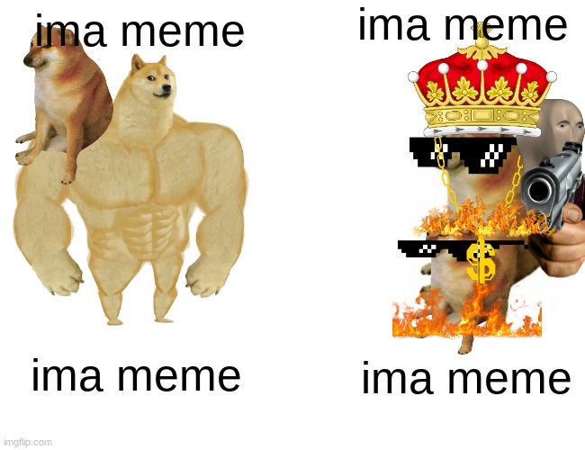 Buff Doge vs. Cheems | ima meme; ima meme; ima meme; ima meme | image tagged in memes,buff doge vs cheems | made w/ Imgflip meme maker