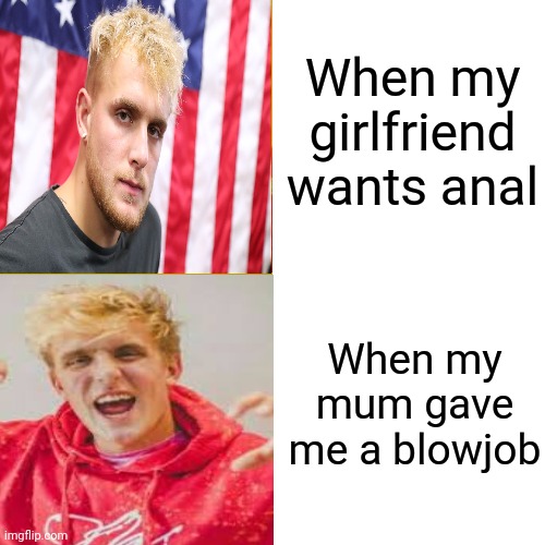 This is true | When my girlfriend wants anal; When my mum gave me a blowjob | image tagged in jake paul | made w/ Imgflip meme maker