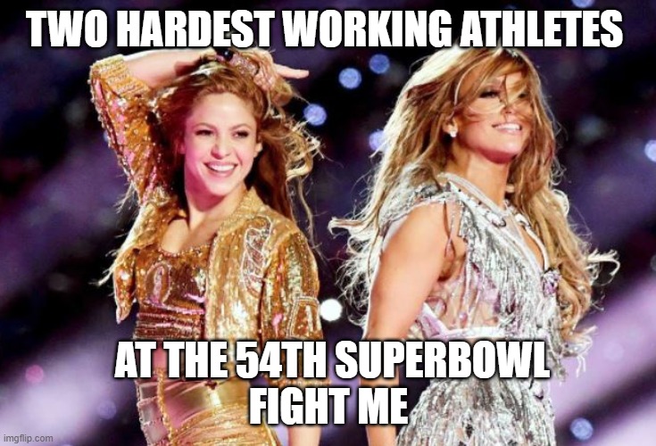 Jlo and Shakira Superbowl 54 | TWO HARDEST WORKING ATHLETES; AT THE 54TH SUPERBOWL
FIGHT ME | image tagged in memes | made w/ Imgflip meme maker