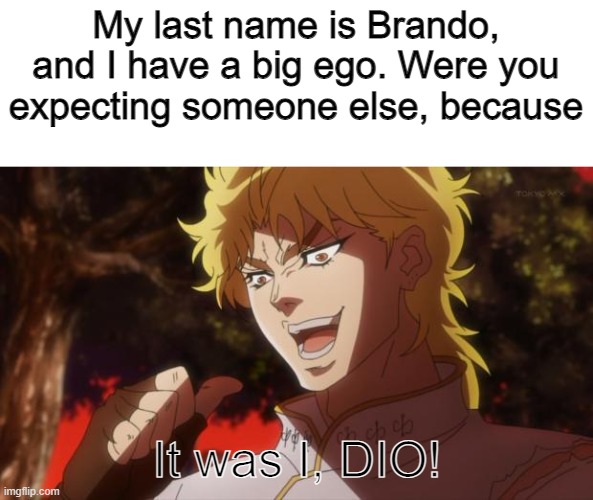 JoJokes. | My last name is Brando, and I have a big ego. Were you expecting someone else, because It was I, DIO! | image tagged in but it was me dio | made w/ Imgflip meme maker