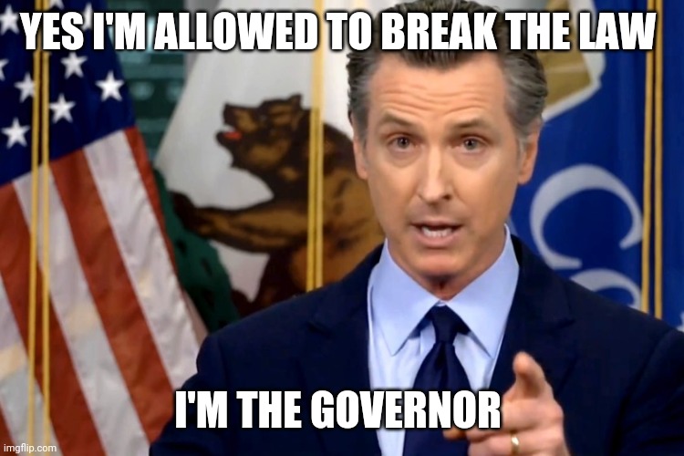 Gavin Newsom | YES I'M ALLOWED TO BREAK THE LAW; I'M THE GOVERNOR | image tagged in gavin newsom | made w/ Imgflip meme maker