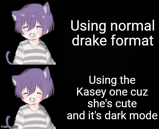 Using normal drake format; Using the Kasey one cuz she's cute and it's dark mode | image tagged in kasey drake format | made w/ Imgflip meme maker