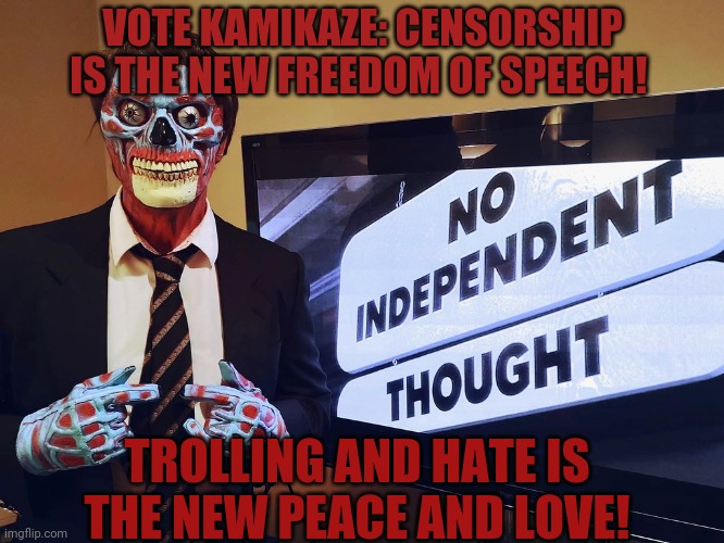 Vote for one of imgflip's biggest political troll! | VOTE KAMIKAZE: CENSORSHIP IS THE NEW FREEDOM OF SPEECH! TROLLING AND HATE IS THE NEW PEACE AND LOVE! | image tagged in hypocrisy,imgflip,president,vote,kamikaze | made w/ Imgflip meme maker