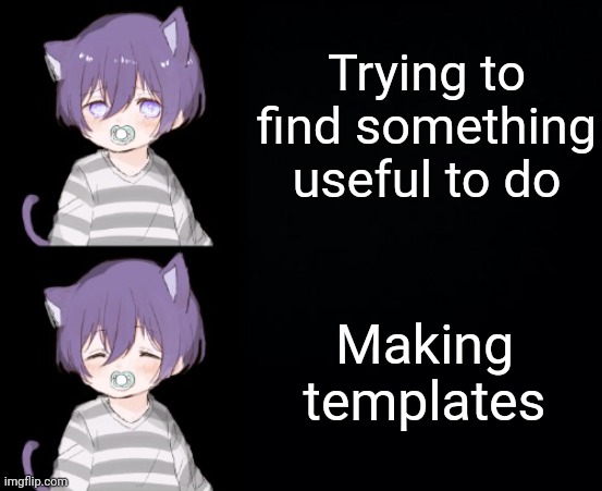 Trying to find something useful to do; Making templates | image tagged in kasey drake format | made w/ Imgflip meme maker