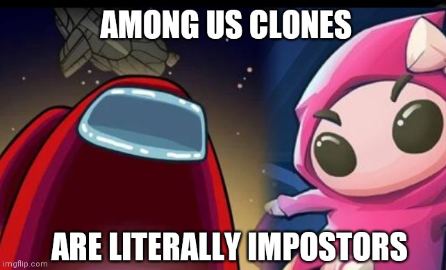 Someone was gonna say it if it wasn't already said XD | AMONG US CLONES; ARE LITERALLY IMPOSTORS | image tagged in among us,imposter,impostor,clone,clones,memes | made w/ Imgflip meme maker
