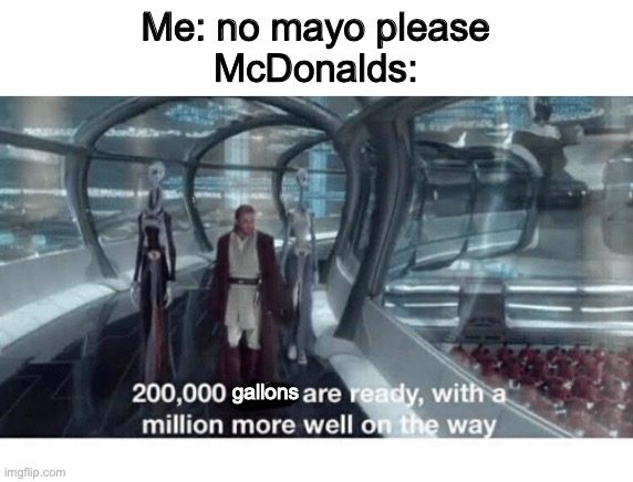 20000 units ready and a million more on the way | Me: no mayo please
McDonalds:; gallons | image tagged in 20000 units ready and a million more on the way,mcdonald's | made w/ Imgflip meme maker