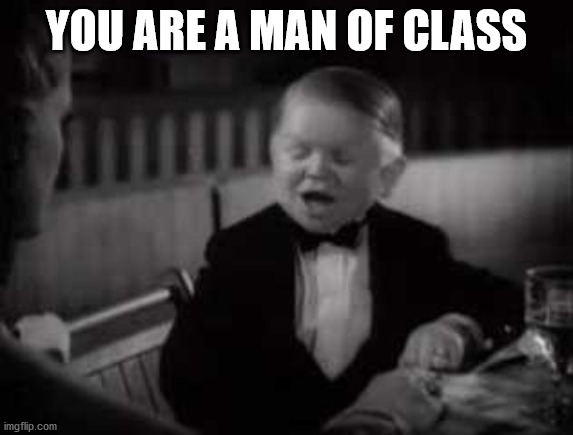 Highly Refined Intellectual Baby | YOU ARE A MAN OF CLASS | image tagged in highly refined intellectual baby | made w/ Imgflip meme maker