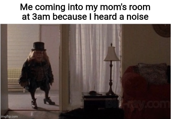 Leprechaun | Me coming into my mom's room at 3am because I heard a noise | image tagged in leprechaun | made w/ Imgflip meme maker