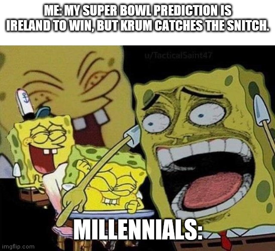 Spongebob laughing | ME: MY SUPER BOWL PREDICTION IS IRELAND TO WIN, BUT KRUM CATCHES THE SNITCH. MILLENNIALS: | image tagged in spongebob laughing,memes | made w/ Imgflip meme maker
