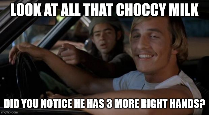 It'd Be A Lot Cooler If You Did | LOOK AT ALL THAT CHOCCY MILK DID YOU NOTICE HE HAS 3 MORE RIGHT HANDS? | image tagged in it'd be a lot cooler if you did | made w/ Imgflip meme maker