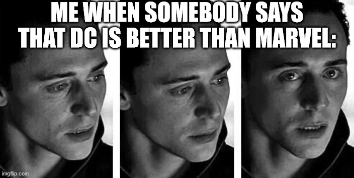 TRIGGERED | ME WHEN SOMEBODY SAYS THAT DC IS BETTER THAN MARVEL: | image tagged in loki | made w/ Imgflip meme maker