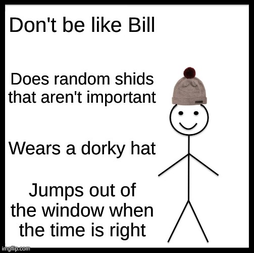 Don't be like T H I C C Bill | Don't be like Bill; Does random shids that aren't important; Wears a dorky hat; Jumps out of the window when the time is right | image tagged in memes,be like bill | made w/ Imgflip meme maker