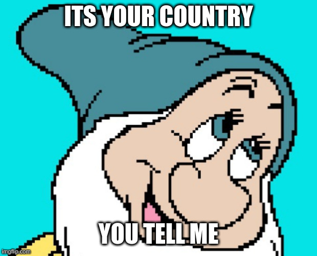 Oh go way | ITS YOUR COUNTRY YOU TELL ME | image tagged in oh go way | made w/ Imgflip meme maker