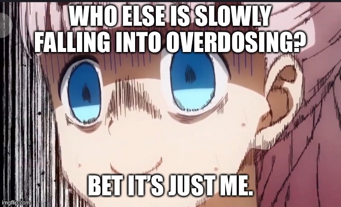 Maybe it’s for the better? | WHO ELSE IS SLOWLY FALLING INTO OVERDOSING? BET IT’S JUST ME. | image tagged in chika internal screaming | made w/ Imgflip meme maker