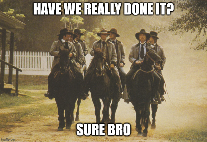 Have we done it? | HAVE WE REALLY DONE IT? SURE BRO | image tagged in long riders | made w/ Imgflip meme maker