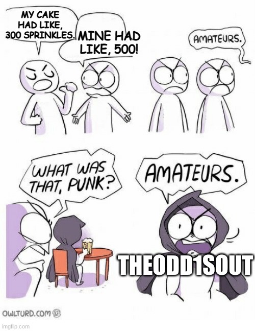 AMATEURS! | MINE HAD LIKE, 500! MY CAKE HAD LIKE, 300 SPRINKLES. THEODD1SOUT | image tagged in amateurs,theodd1sout,sprinkles | made w/ Imgflip meme maker