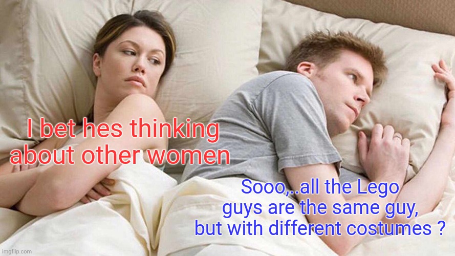 I Bet He's Thinking About Other Women Meme | I bet hes thinking about other women; Sooo,..all the Lego guys are the same guy, but with different costumes ? | image tagged in memes,i bet he's thinking about other women | made w/ Imgflip meme maker