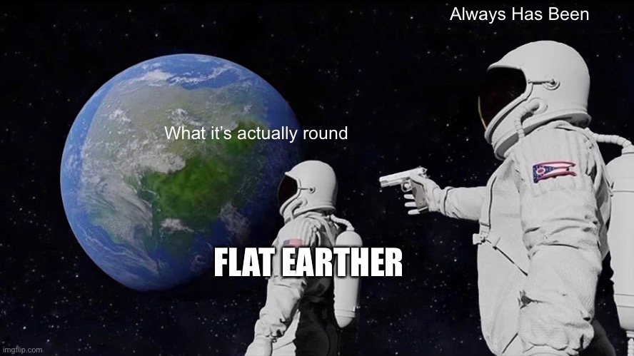 Always Has Been Meme | Always Has Been; What it’s actually round; FLAT EARTHER | image tagged in memes,always has been | made w/ Imgflip meme maker