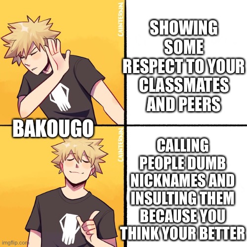 Bakugo’s unhealthy self esteem issues | SHOWING SOME RESPECT TO YOUR CLASSMATES AND PEERS; CALLING PEOPLE DUMB NICKNAMES AND INSULTING THEM BECAUSE YOU THINK YOUR BETTER; BAKOUGO | image tagged in bakugo drake,anime meme,mha,bnha,my hero academia | made w/ Imgflip meme maker