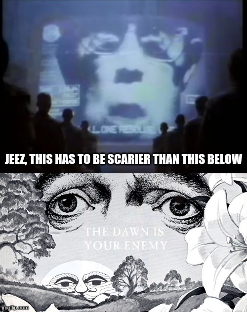 JEEZ, THIS HAS TO BE SCARIER THAN THIS BELOW | image tagged in 1984 apple commercial | made w/ Imgflip meme maker