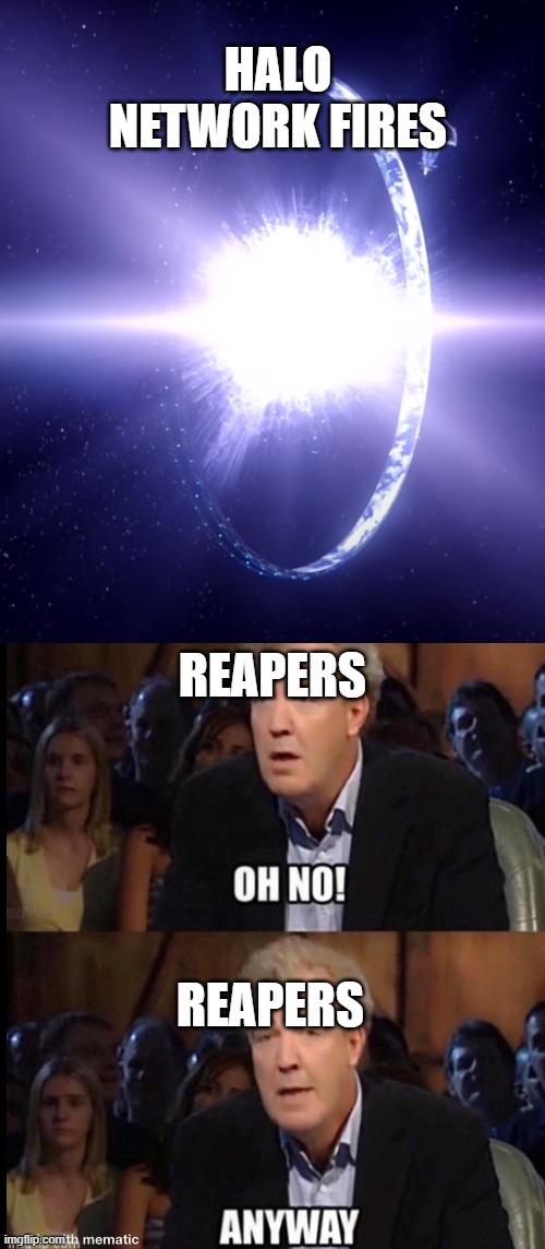 reapers on halo firing | HALO NETWORK FIRES; REAPERS; REAPERS | image tagged in oh no anyway,halo,mass effect,reapers,halo firing,halo 2 | made w/ Imgflip meme maker