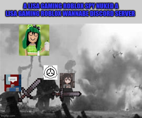 ww3 | A LISA GAMING ROBLOX SPY NUKED A LISA GAMING ROBLOX WANNABE DISCORD SERVER | image tagged in ww3 | made w/ Imgflip meme maker