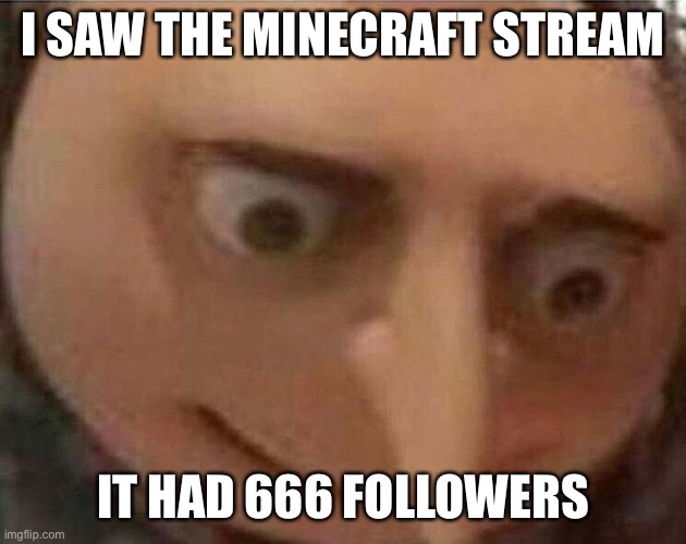 How? | I SAW THE MINECRAFT STREAM; IT HAD 666 FOLLOWERS | image tagged in gru meme | made w/ Imgflip meme maker