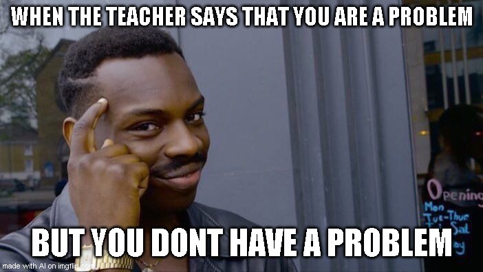 Roll Safe Think About It | WHEN THE TEACHER SAYS THAT YOU ARE A PROBLEM; BUT YOU DONT HAVE A PROBLEM | image tagged in memes,roll safe think about it | made w/ Imgflip meme maker