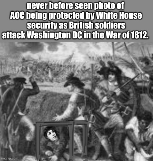 Proof | never before seen photo of  AOC being protected by White House security as British soldiers attack Washington DC in the War of 1812. | image tagged in memes,aoc,politics lol | made w/ Imgflip meme maker