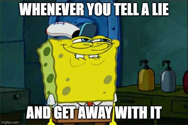 Don't You Squidward | WHENEVER YOU TELL A LIE; AND GET AWAY WITH IT | image tagged in memes,don't you squidward | made w/ Imgflip meme maker