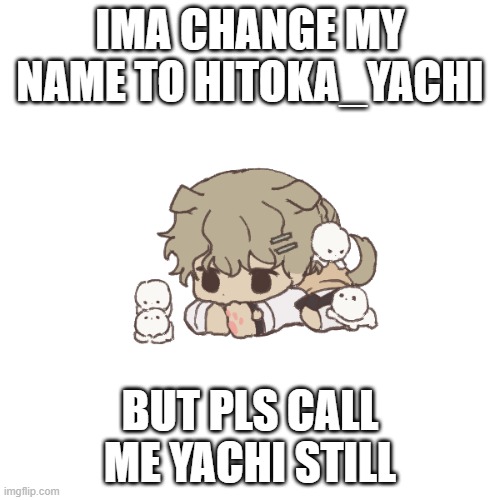 IMA CHANGE MY NAME TO HITOKA_YACHI; BUT PLS CALL ME YACHI STILL | made w/ Imgflip meme maker