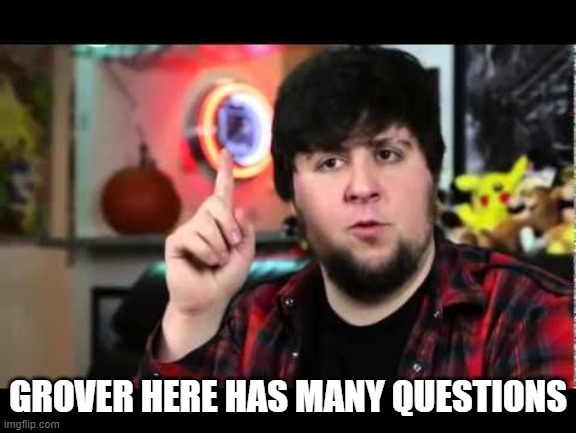 JonTron I have several questions | GROVER HERE HAS MANY QUESTIONS | image tagged in jontron i have several questions | made w/ Imgflip meme maker