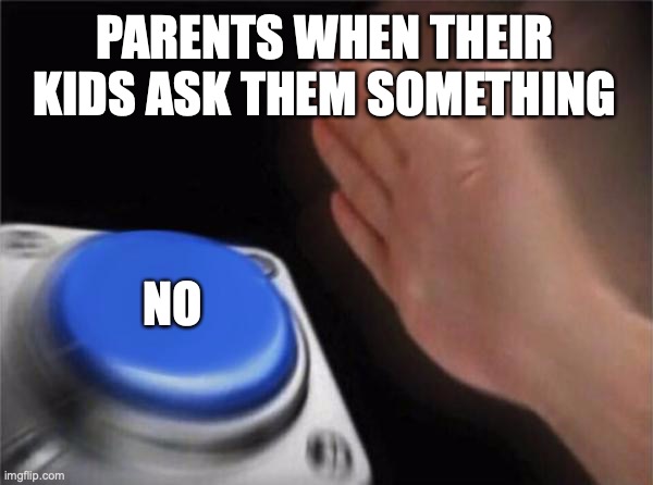 Blank Nut Button Meme | PARENTS WHEN THEIR KIDS ASK THEM SOMETHING; NO | image tagged in memes,blank nut button | made w/ Imgflip meme maker