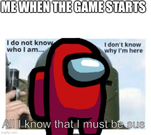 Red in a nutshell | ME WHEN THE GAME STARTS; All I know that I must be sus | image tagged in memes,funny,among us,red sus,never gonna give you up,never gonna let you down | made w/ Imgflip meme maker