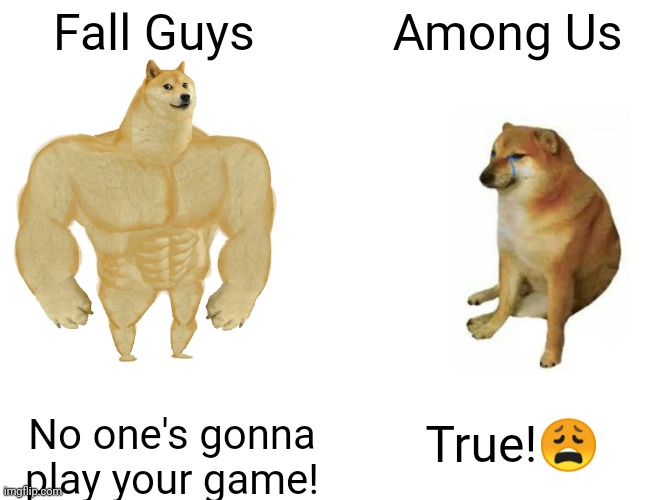 I'm dumb. |  Fall Guys; Among Us; True!😩; No one's gonna play your game! | image tagged in memes,buff doge vs cheems | made w/ Imgflip meme maker