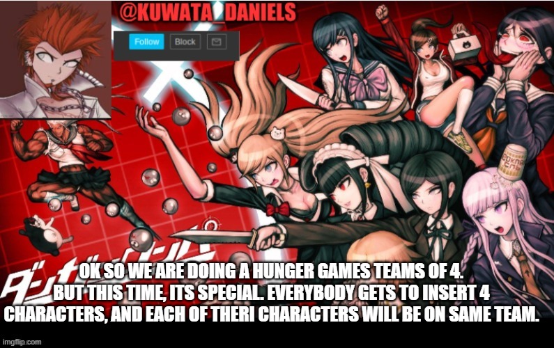 E | OK SO WE ARE DOING A HUNGER GAMES TEAMS OF 4. BUT THIS TIME, ITS SPECIAL. EVERYBODY GETS TO INSERT 4 CHARACTERS, AND EACH OF THERI CHARACTERS WILL BE ON SAME TEAM. | made w/ Imgflip meme maker